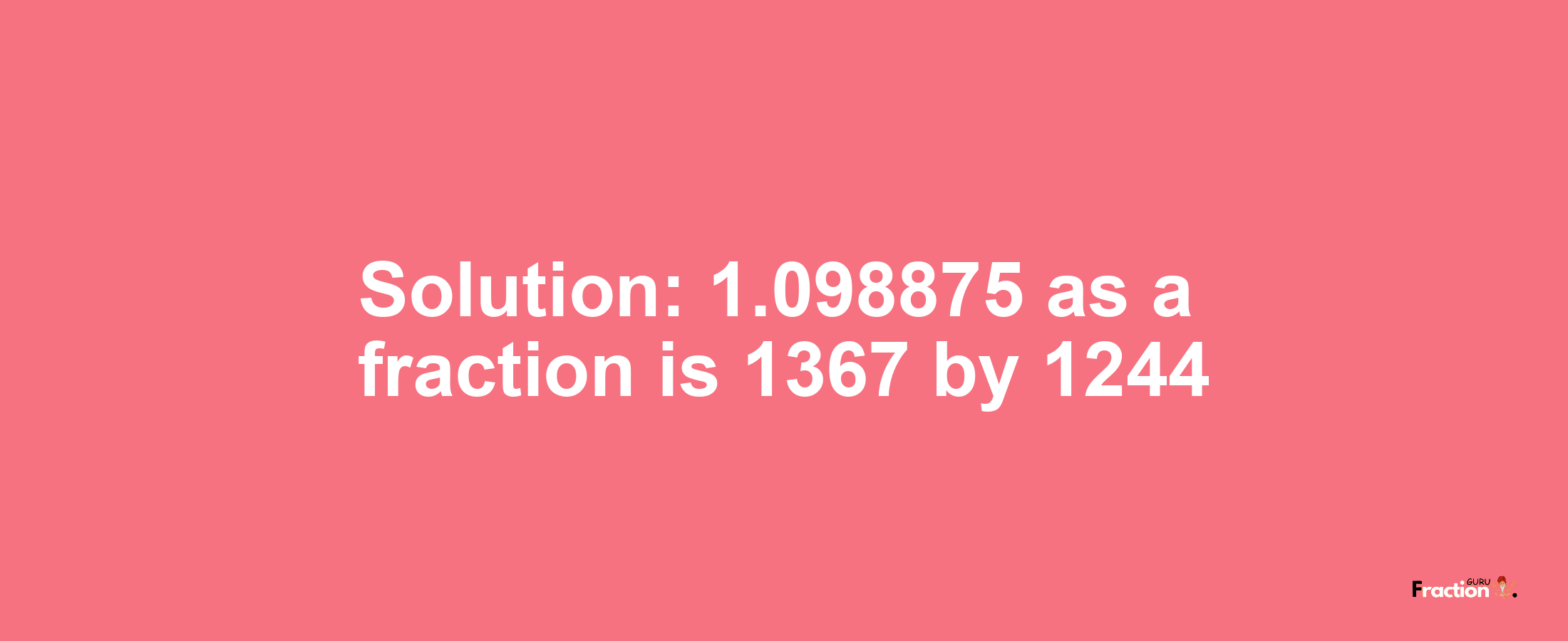 Solution:1.098875 as a fraction is 1367/1244